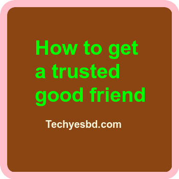 How to get a trusted good friend